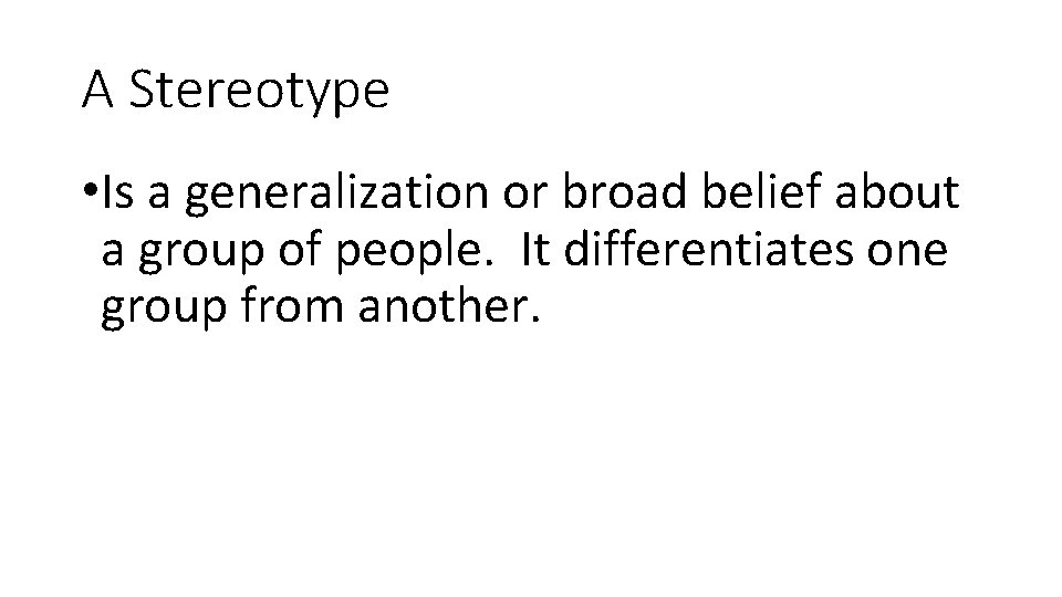 A Stereotype • Is a generalization or broad belief about a group of people.