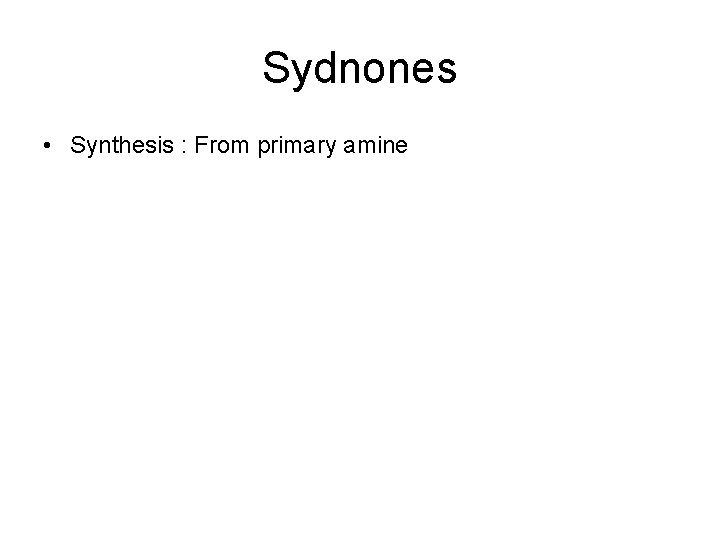 Sydnones • Synthesis : From primary amine Sydnones • Synthesis : From primary amine