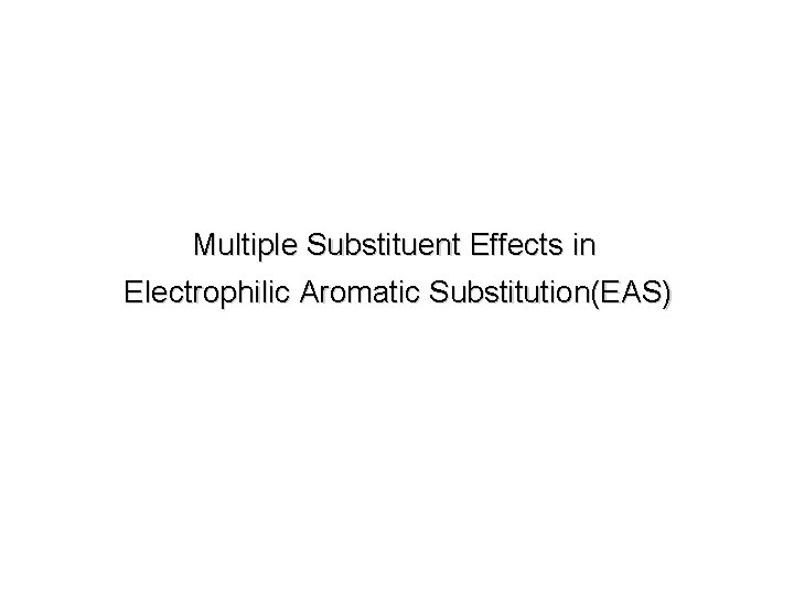 Multiple Substituent Effects in Electrophilic Aromatic Substitution(EAS) Multiple Substituent Effects in Electrophilic Aromatic Substitution(EAS)