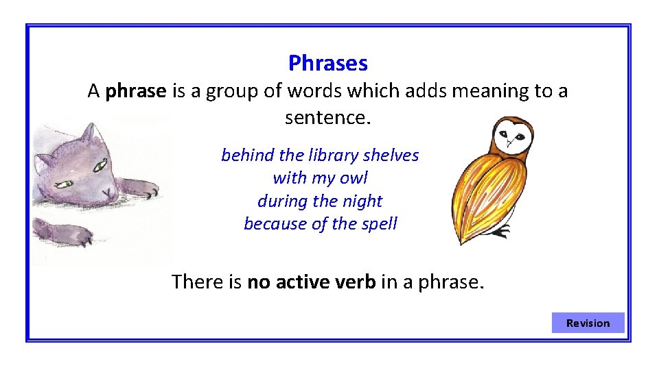 Phrases A phrase is a group of words which adds meaning to a sentence.