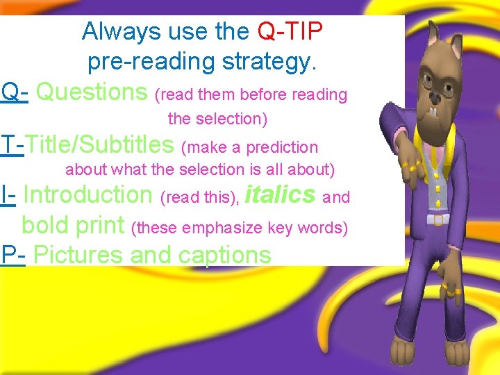 Always use the Q-TIP pre-reading strategy. Q- Questions (read them before reading the selection)