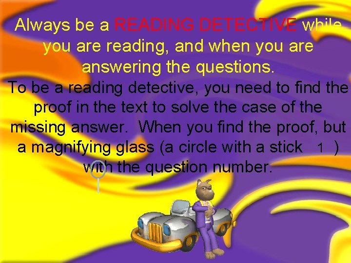 Always be a READING DETECTIVE while you are reading, and when you are answering