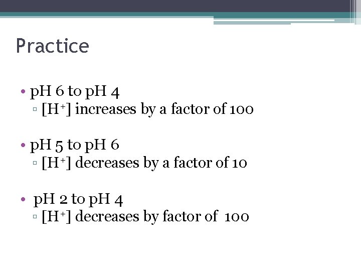 Practice • p. H 6 to p. H 4 ▫ [H+] increases by a