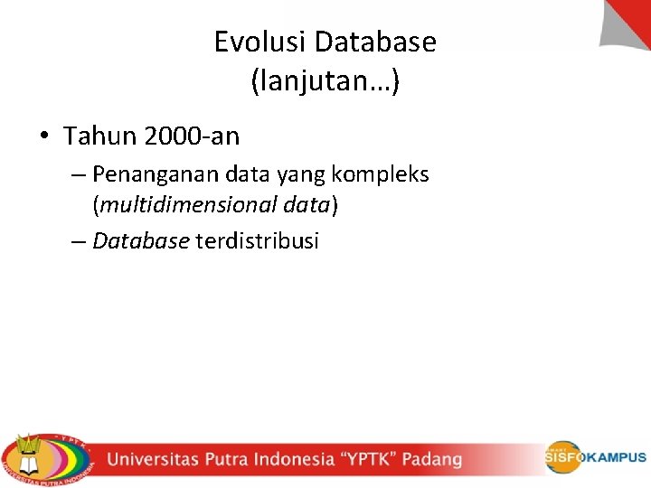 Evolusi Database (lanjutan…) • Tahun 2000 -an – Penanganan data yang kompleks (multidimensional data)
