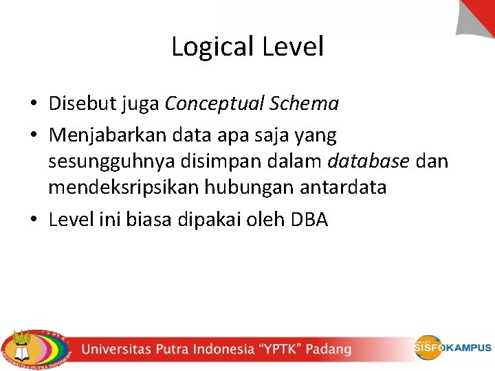 Logical Level • Disebut juga Conceptual Schema • Menjabarkan data apa saja yang sesungguhnya