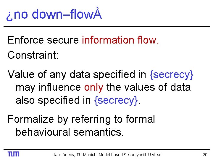 ¿no down–flowÀ Enforce secure information flow. Constraint: Value of any data specified in {secrecy}