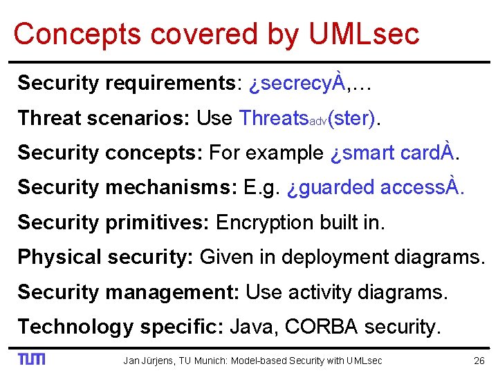 Concepts covered by UMLsec Security requirements: ¿secrecyÀ, … Threat scenarios: Use Threatsadv(ster). Security concepts: