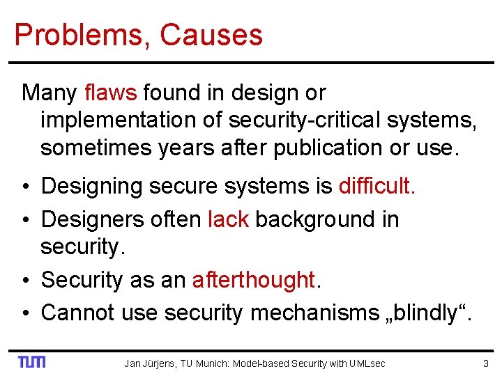 Problems, Causes Many flaws found in design or implementation of security-critical systems, sometimes years