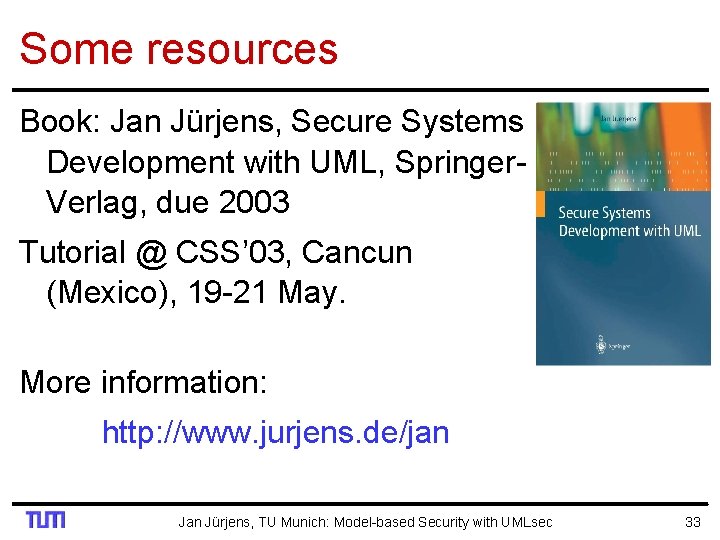 Some resources Book: Jan Jürjens, Secure Systems Development with UML, Springer. Verlag, due 2003