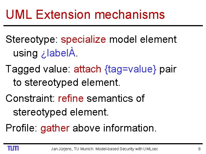 UML Extension mechanisms Stereotype: specialize model element using ¿labelÀ. Tagged value: attach {tag=value} pair