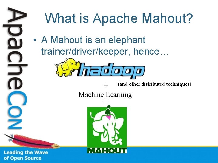 What is Apache Mahout? • A Mahout is an elephant trainer/driver/keeper, hence… + (and