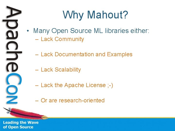 Why Mahout? • Many Open Source ML libraries either: – Lack Community – Lack