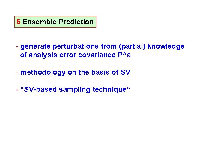 5 Ensemble Prediction - generate perturbations from (partial) knowledge of analysis error covariance P^a