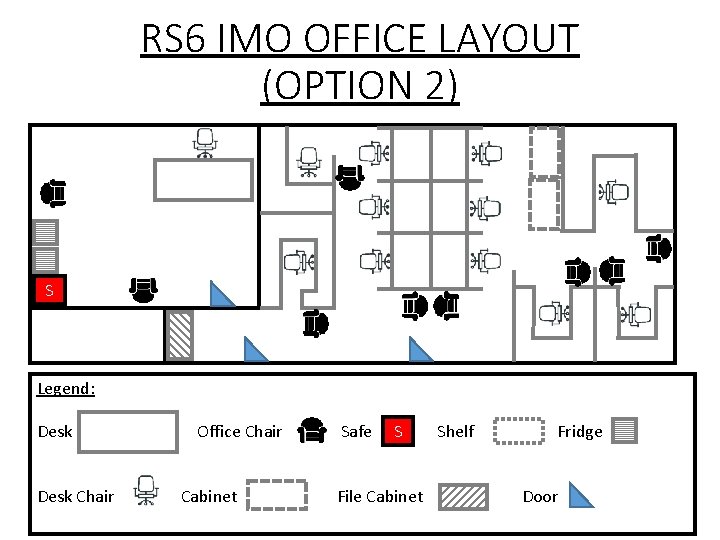 RS 6 IMO OFFICE LAYOUT (OPTION 2) S Legend: Desk Chair Office Chair Cabinet
