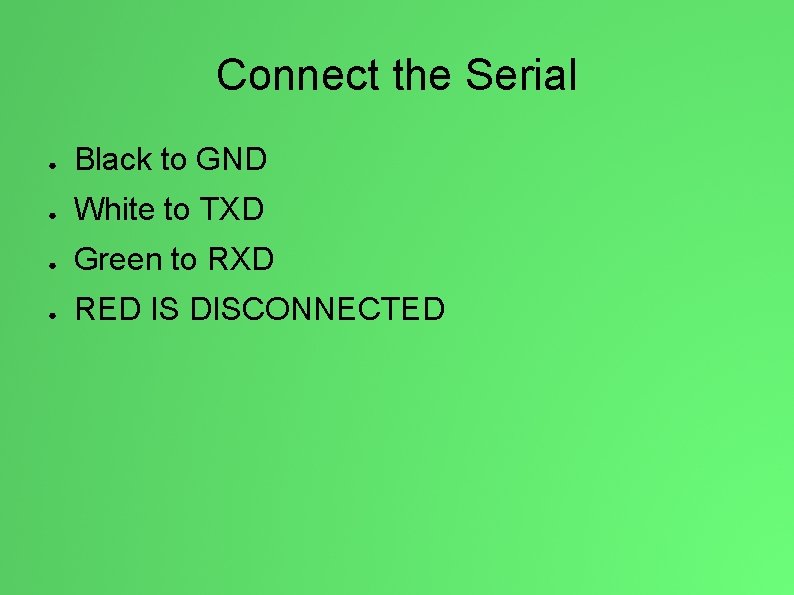 Connect the Serial ● Black to GND ● White to TXD ● Green to