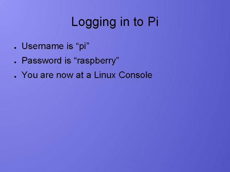 Logging in to Pi ● Username is “pi” ● Password is “raspberry” ● You