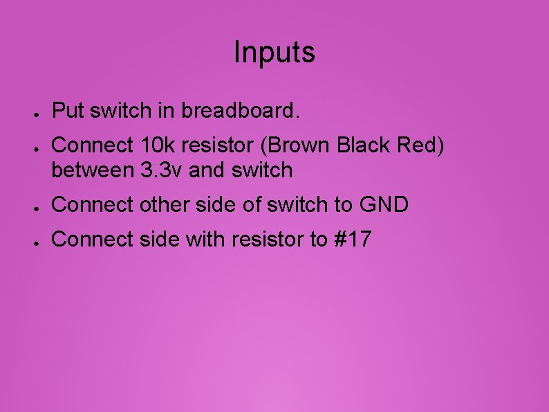 Inputs ● ● Put switch in breadboard. Connect 10 k resistor (Brown Black Red)