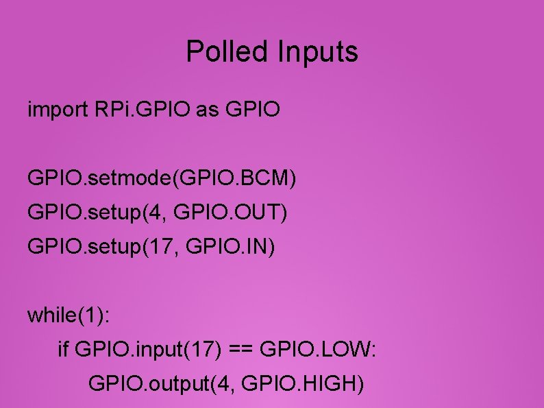 Polled Inputs import RPi. GPIO as GPIO. setmode(GPIO. BCM) GPIO. setup(4, GPIO. OUT) GPIO.