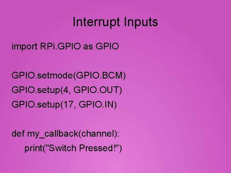 Interrupt Inputs import RPi. GPIO as GPIO. setmode(GPIO. BCM) GPIO. setup(4, GPIO. OUT) GPIO.