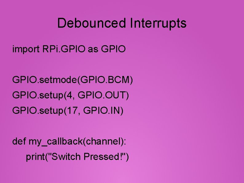 Debounced Interrupts import RPi. GPIO as GPIO. setmode(GPIO. BCM) GPIO. setup(4, GPIO. OUT) GPIO.