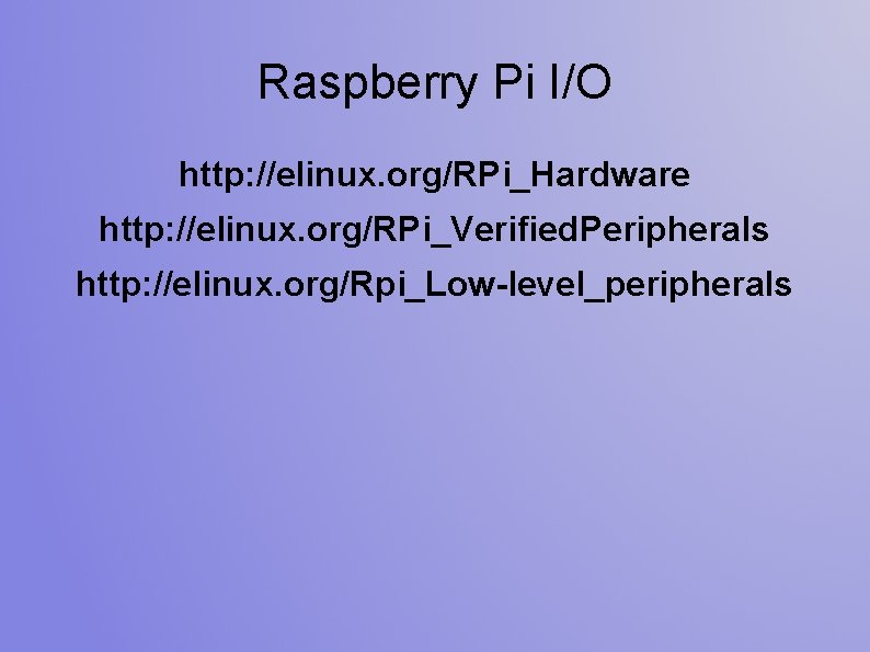 Raspberry Pi I/O http: //elinux. org/RPi_Hardware http: //elinux. org/RPi_Verified. Peripherals http: //elinux. org/Rpi_Low-level_peripherals 