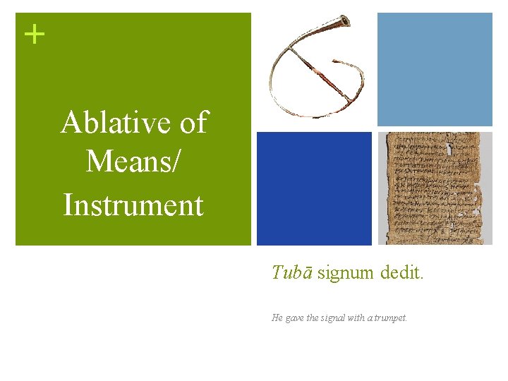 + Ablative of Means/ Instrument Tubā signum dedit. He gave the signal with a