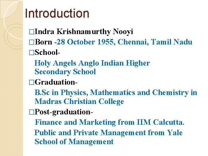 Introduction �Indra Krishnamurthy Nooyi �Born -28 October 1955, Chennai, Tamil Nadu �School. Holy Angels