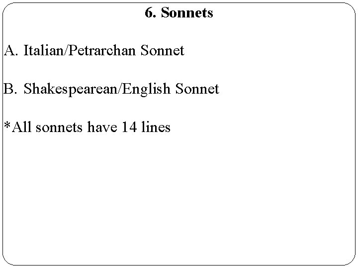 6. Sonnets A. Italian/Petrarchan Sonnet B. Shakespearean/English Sonnet *All sonnets have 14 lines 