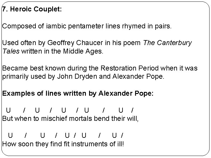 7. Heroic Couplet: Composed of iambic pentameter lines rhymed in pairs. Used often by