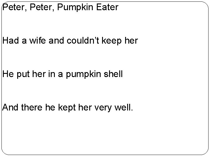 Peter, Pumpkin Eater Had a wife and couldn’t keep her He put her in