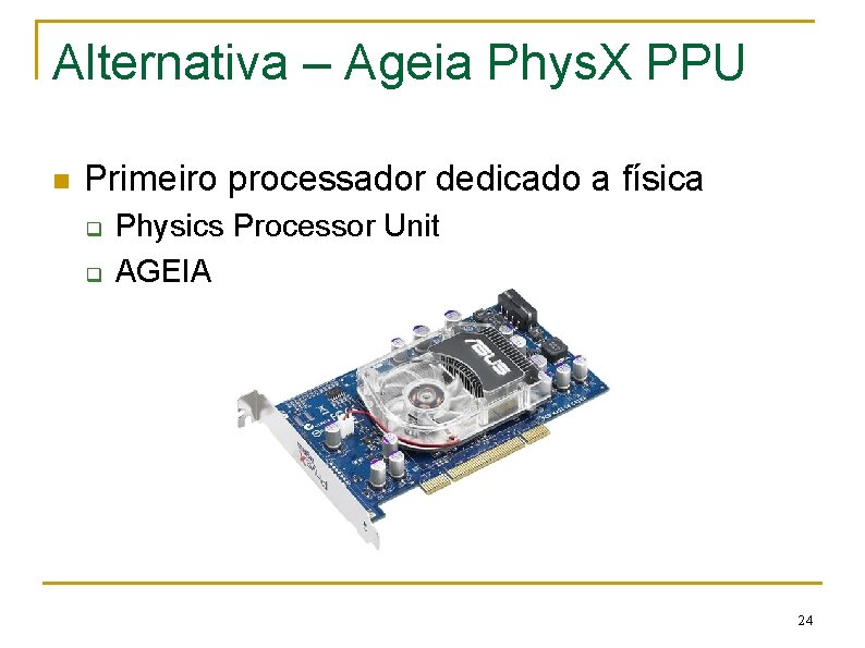 Alternativa – Ageia Phys. X PPU n Primeiro processador dedicado a física q q