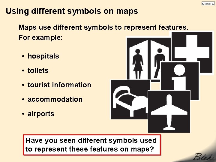 Using different symbols on maps Maps use different symbols to represent features. For example: Using different symbols on maps Maps use different symbols to represent features. For example: