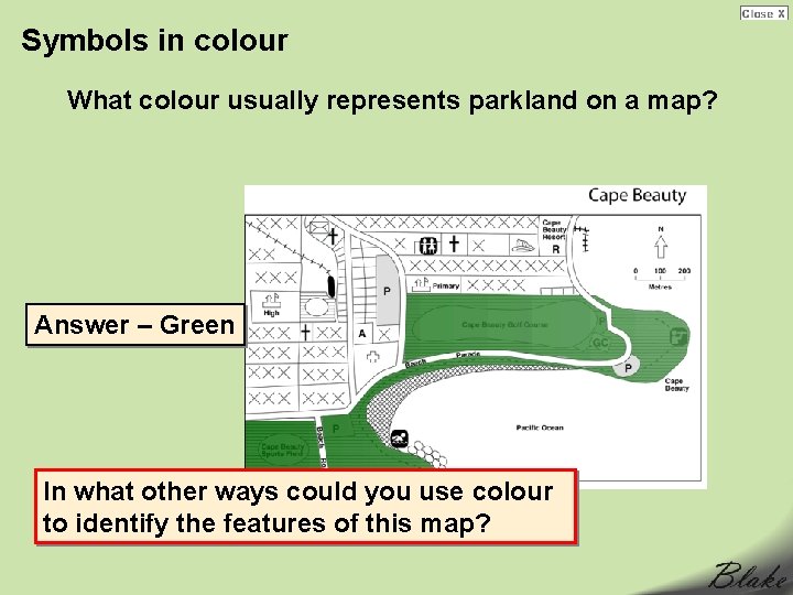 Symbols in colour What colour usually represents parkland on a map? Answer – Green