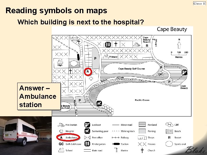 Reading symbols on maps Which building is next to the hospital? Answer – Ambulance