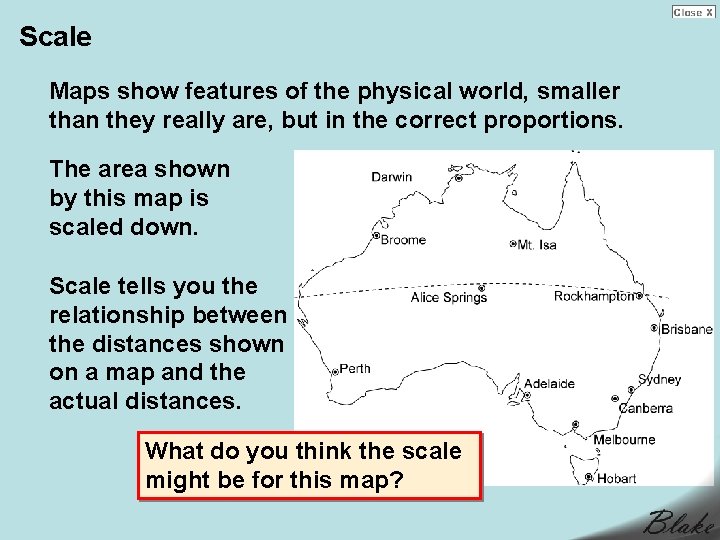 Scale Maps show features of the physical world, smaller than they really are, but