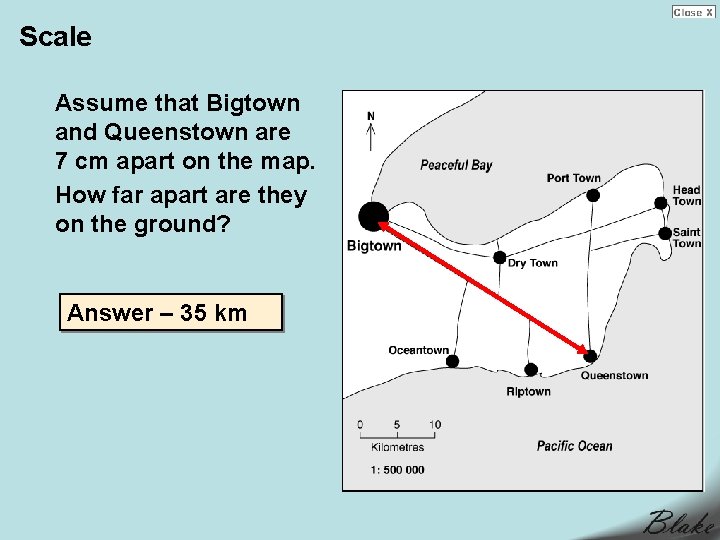 Scale Assume that Bigtown and Queenstown are 7 cm apart on the map. How