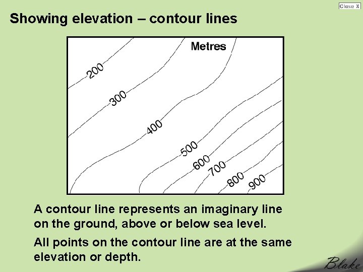 Showing elevation – contour lines A contour line represents an imaginary line on the