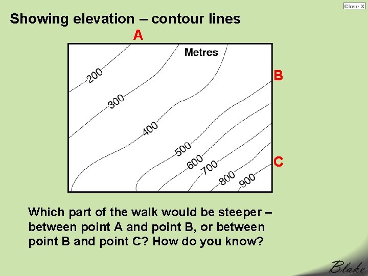 Showing elevation – contour lines A B C Which part of the walk would