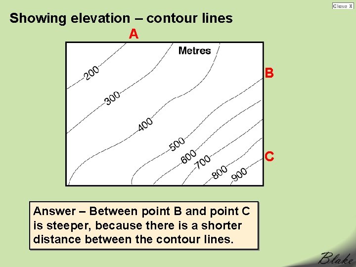 Showing elevation – contour lines A B C Answer – Between point B and