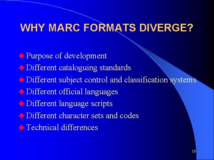 WHY MARC FORMATS DIVERGE? u Purpose of development u Different cataloguing standards u Different