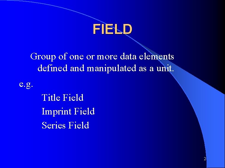 FIELD Group of one or more data elements defined and manipulated as a unit.