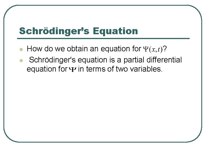 Schrödinger’s Equation l l How do we obtain an equation for ? Schrödinger's equation