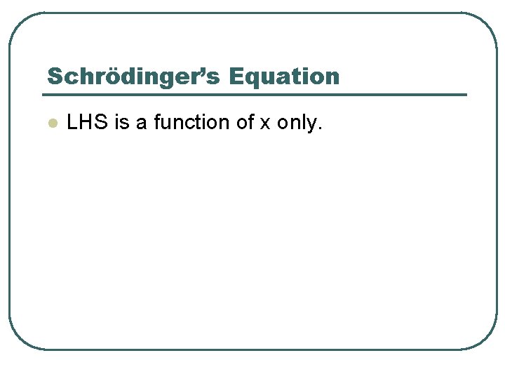 Schrödinger’s Equation l LHS is a function of x only. 