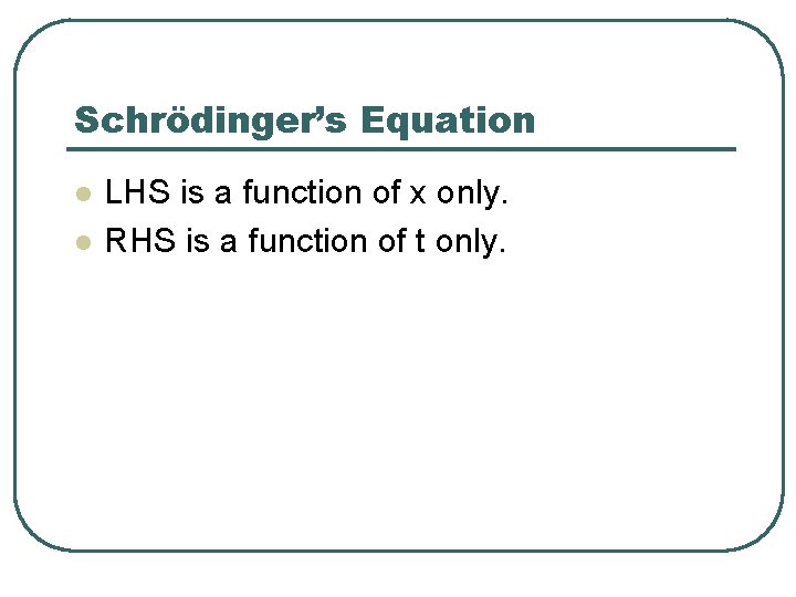 Schrödinger’s Equation l l LHS is a function of x only. RHS is a