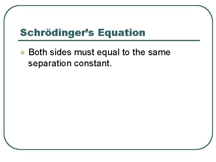 Schrödinger’s Equation l Both sides must equal to the same separation constant. 