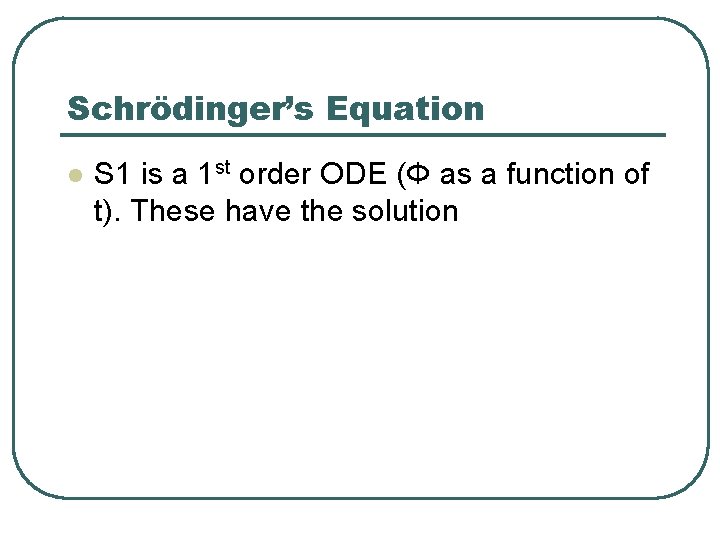 Schrödinger’s Equation l S 1 is a 1 st order ODE (Φ as a