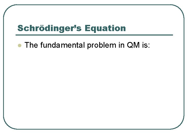 Schrödinger’s Equation l The fundamental problem in QM is: 