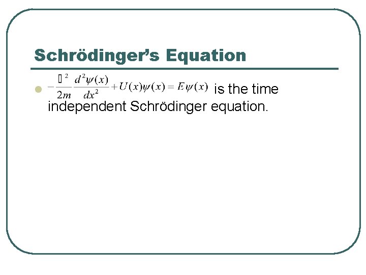 Schrödinger’s Equation l is the time independent Schrödinger equation. 