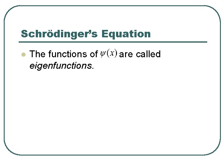 Schrödinger’s Equation l The functions of eigenfunctions. are called 