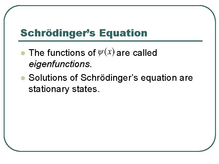 Schrödinger’s Equation l l The functions of are called eigenfunctions. Solutions of Schrödinger’s equation